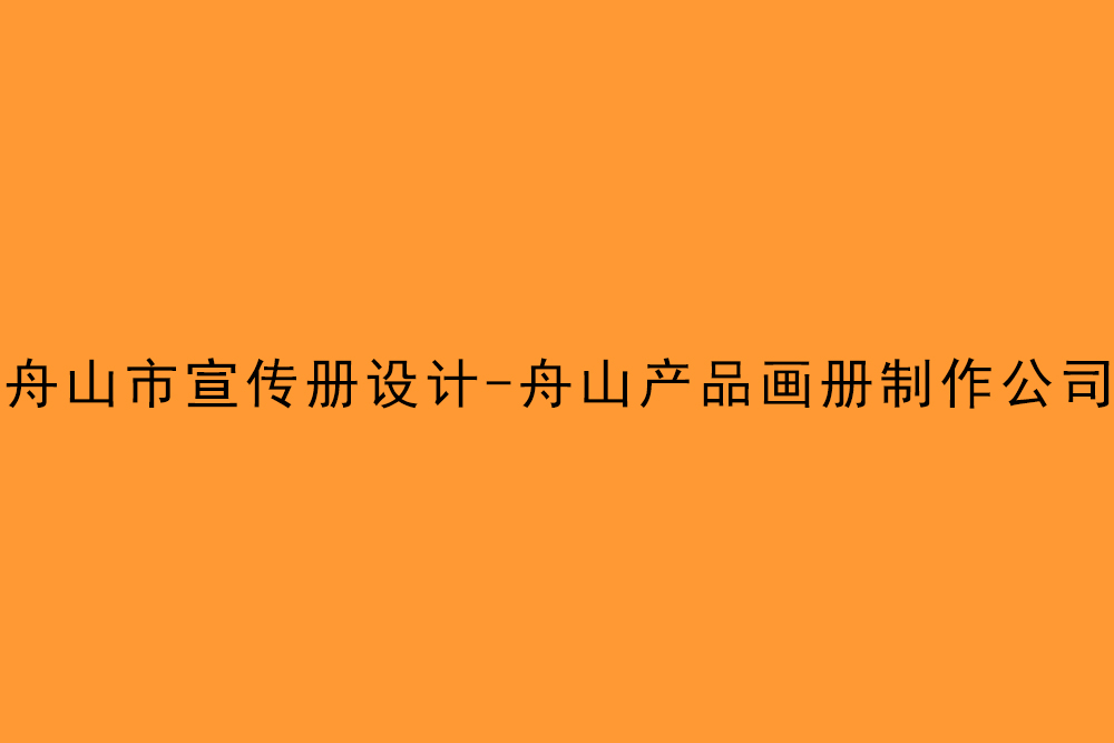 舟山市宣傳冊設(shè)計-舟山產(chǎn)品畫冊制作公司