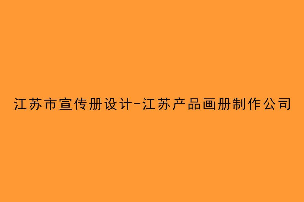 江蘇市宣傳冊(cè)設(shè)計(jì)-江蘇產(chǎn)品畫冊(cè)制作公司